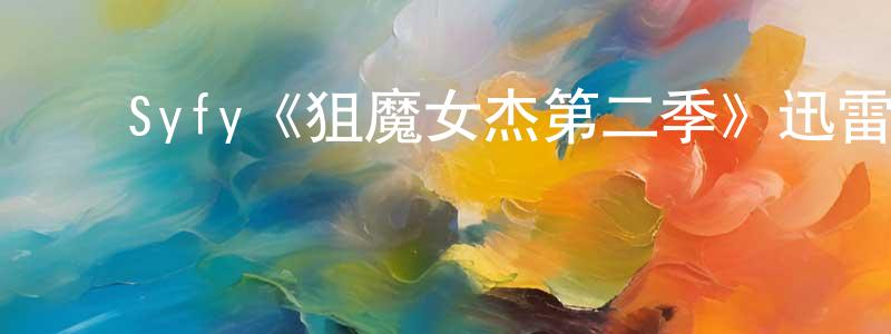 ﻿陈肖文发布﻿Syfy《狙魔女杰第二季》迅雷下载/在线观看/百度云-魔幻/科幻-美剧天堂
